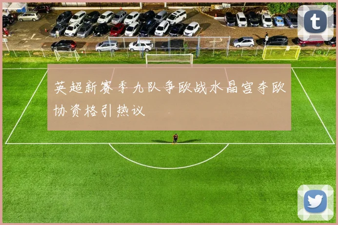 英超新赛季九队争欧战水晶宫夺欧协资格引热议