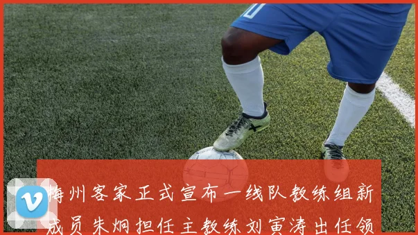 梅州客家正式宣布一线队教练组新成员朱炯担任主教练刘寅涛出任领队
