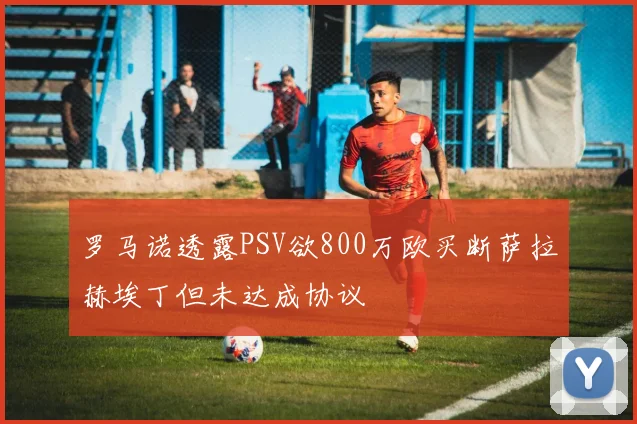 罗马诺透露PSV欲800万欧买断萨拉赫埃丁但未达成协议