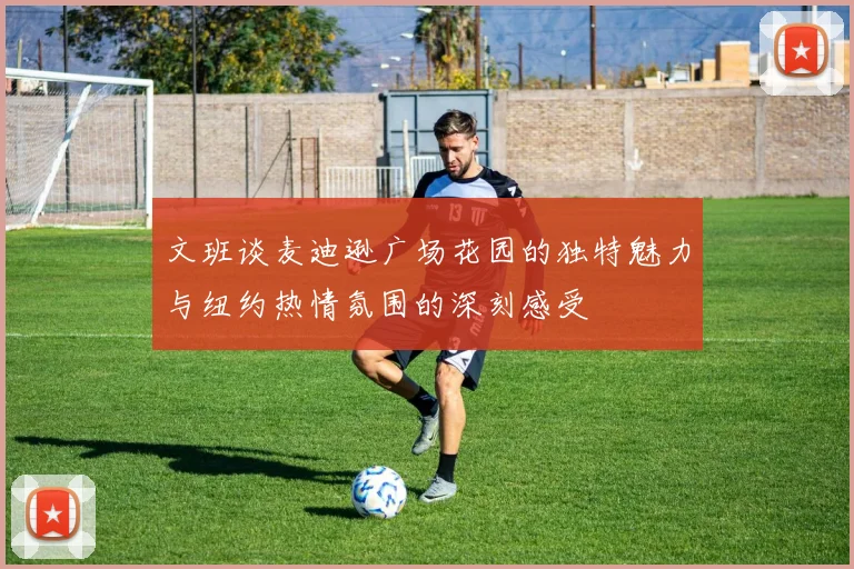 文班谈麦迪逊广场花园的独特魅力与纽约热情氛围的深刻感受