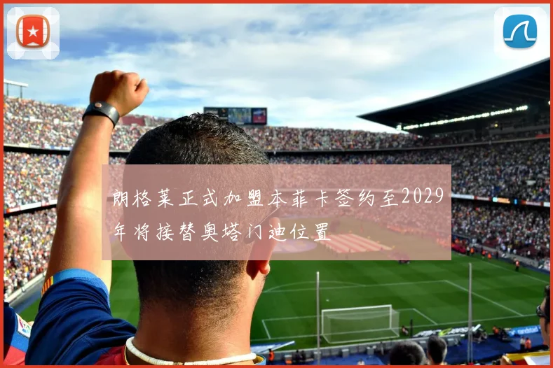 朗格莱正式加盟本菲卡签约至2029年将接替奥塔门迪位置