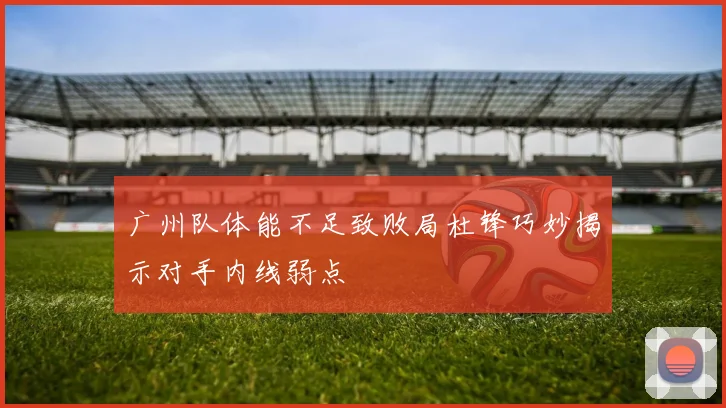 广州队体能不足致败局杜锋巧妙揭示对手内线弱点